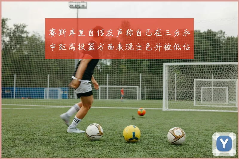 赛斯库里自信发声称自己在三分和中距离投篮方面表现出色并被低估