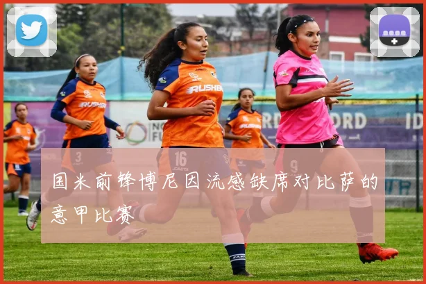国米前锋博尼因流感缺席对比萨的意甲比赛