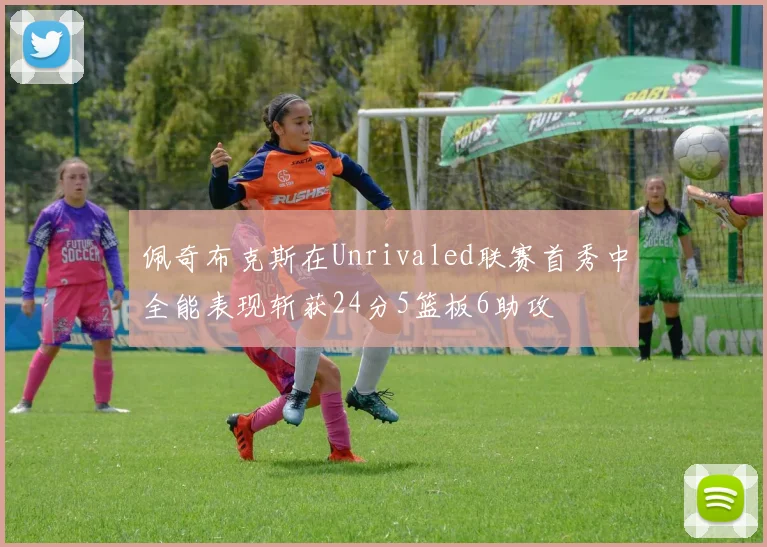 佩奇布克斯在Unrivaled联赛首秀中全能表现斩获24分5篮板6助攻