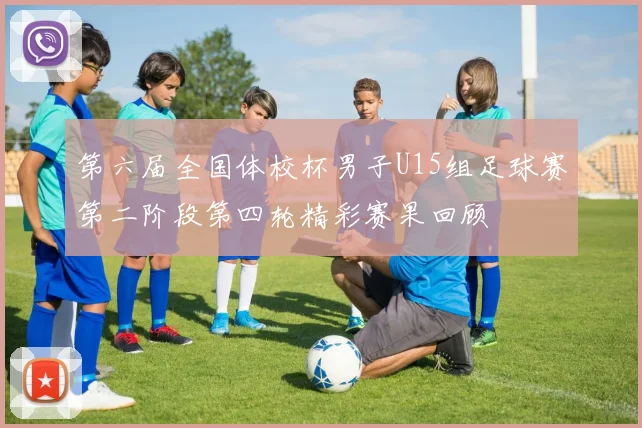第六届全国体校杯男子U15组足球赛第二阶段第四轮精彩赛果回顾