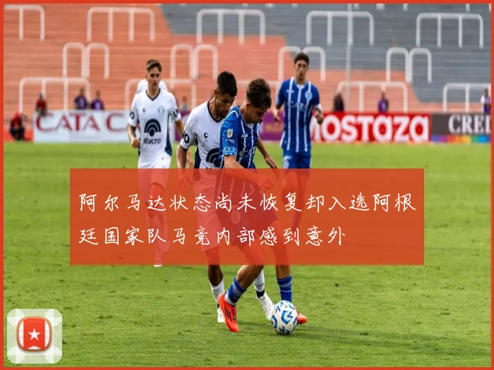 阿尔马达状态尚未恢复却入选阿根廷国家队马竞内部感到意外