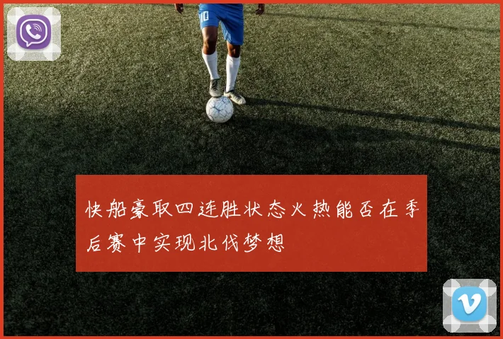 快船豪取四连胜状态火热能否在季后赛中实现北伐梦想