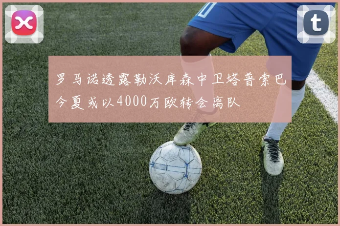 罗马诺透露勒沃库森中卫塔普索巴今夏或以4000万欧转会离队