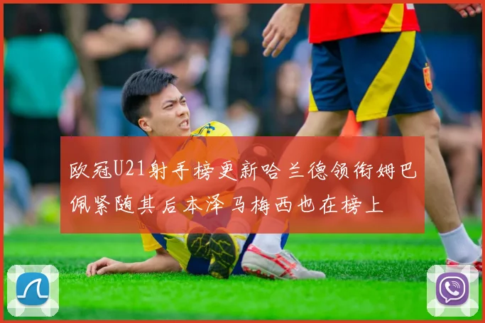 欧冠U21射手榜更新哈兰德领衔姆巴佩紧随其后本泽马梅西也在榜上