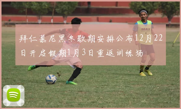 拜仁慕尼黑冬歇期安排公布12月22日开启假期1月3日重返训练场