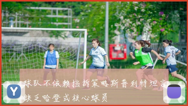 球队不依赖挡拆策略斯普利特坦言缺乏哈登式核心球员