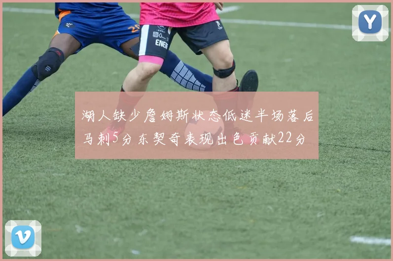 湖人缺少詹姆斯状态低迷半场落后马刺5分东契奇表现出色贡献22分