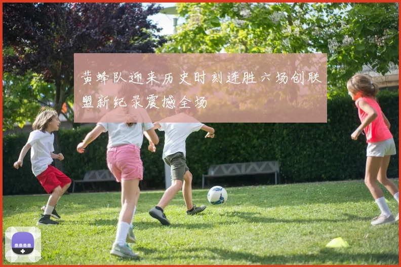 黄蜂队迎来历史时刻连胜六场创联盟新纪录震撼全场
