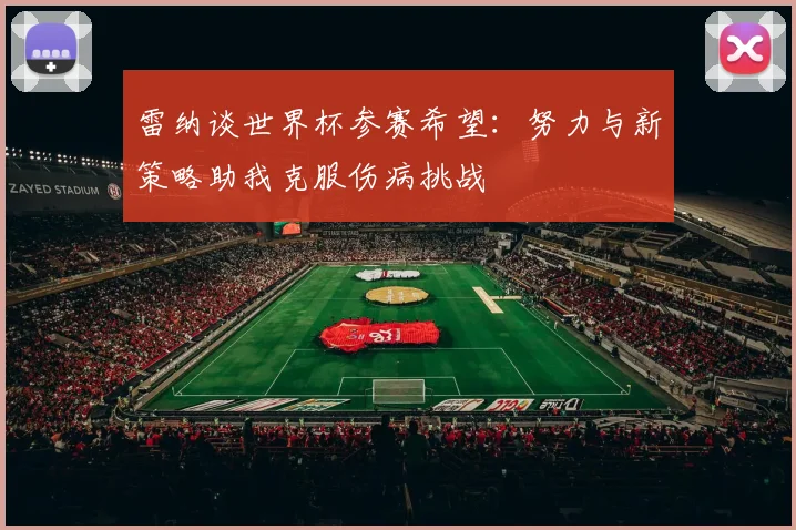 雷纳谈世界杯参赛希望：努力与新策略助我克服伤病挑战