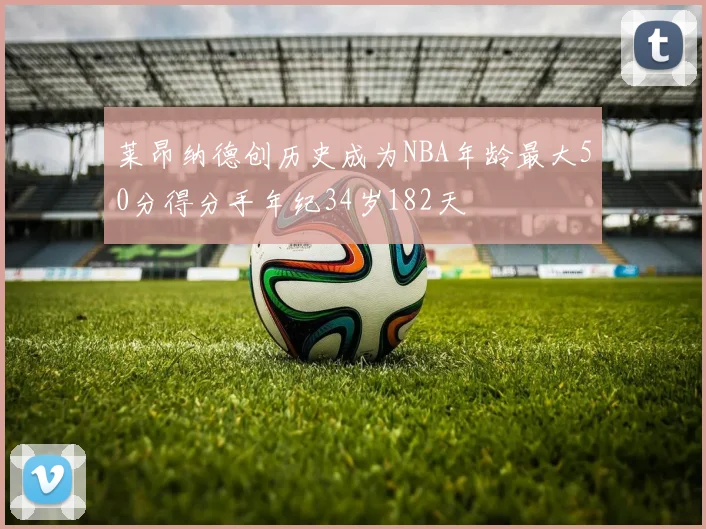 莱昂纳德创历史成为NBA年龄最大50分得分手年纪34岁182天
