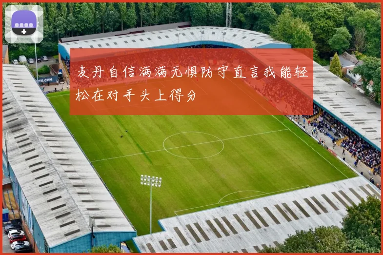 麦丹自信满满无惧防守直言我能轻松在对手头上得分