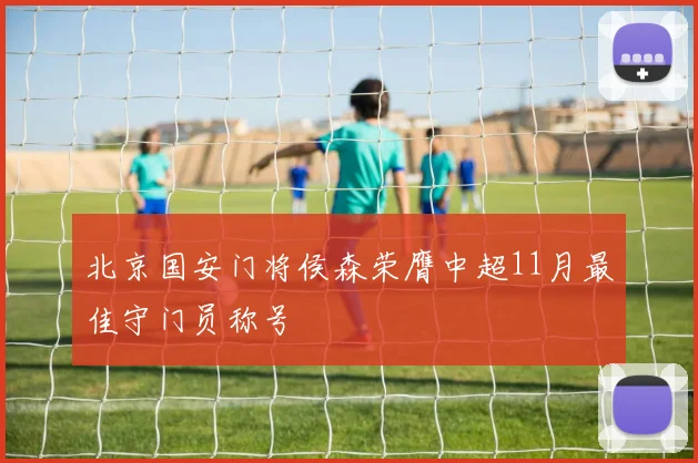 北京国安门将侯森荣膺中超11月最佳守门员称号