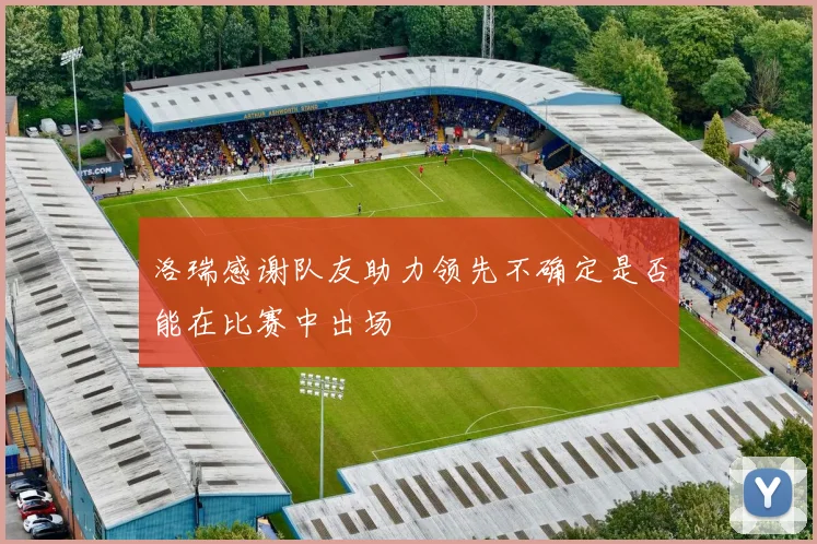 洛瑞感谢队友助力领先不确定是否能在比赛中出场