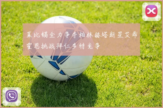 莱比锡全力争夺柏林赫塔新星艾希霍恩挑战拜仁多特竞争