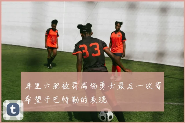 库里六犯被罚离场勇士最后一攻寄希望于巴特勒的表现