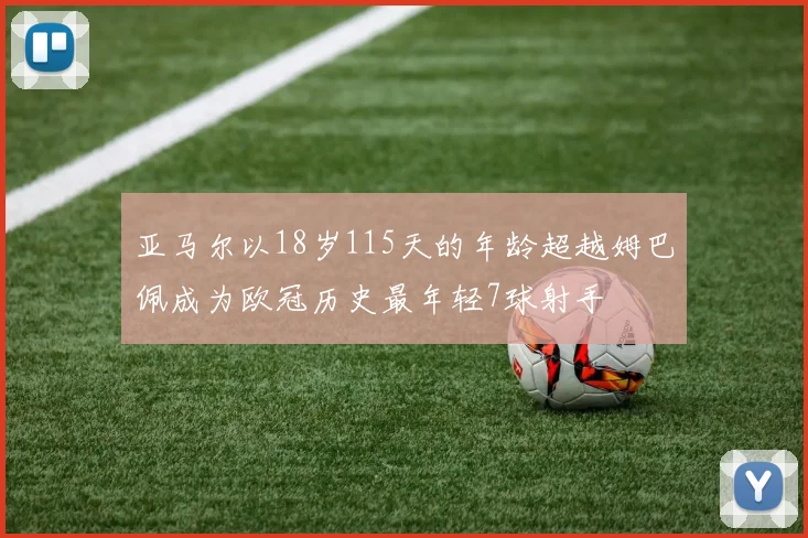 亚马尔以18岁115天的年龄超越姆巴佩成为欧冠历史最年轻7球射手