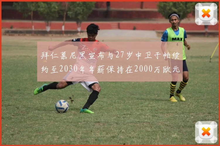 拜仁慕尼黑宣布与27岁中卫于帕续约至2030年年薪保持在2000万欧元不变