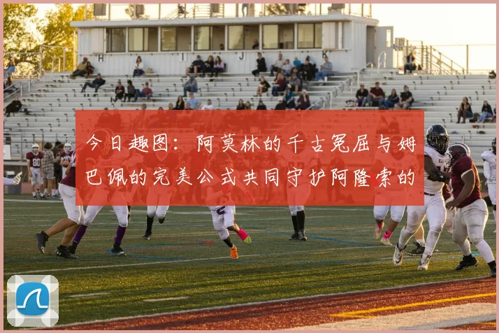 今日趣图：阿莫林的千古冤屈与姆巴佩的完美公式共同守护阿隆索的传奇故事