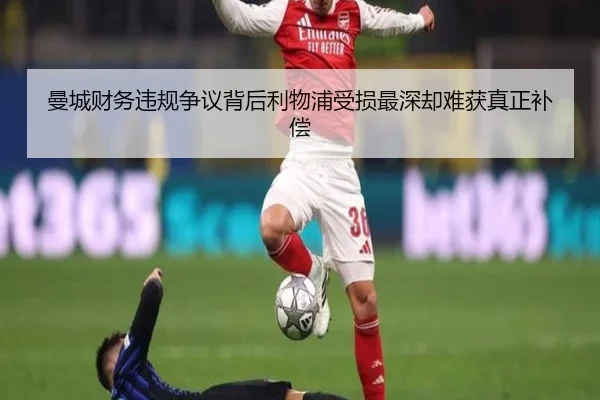 曼城财务违规争议背后利物浦受损最深却难获真正补偿 | Sports